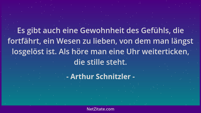 Arthur Schnitzler - Es gibt auch eine Gewohnheit des Gefühls, die fortfährt, ein Wesen zu lieben, von dem man längst losgel...