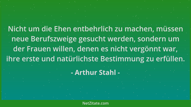 Arthur Stahl - Nicht um die Ehen entbehrlich zu machen, müssen neue Berufszweige gesucht werden, sondern um der Frauen will...