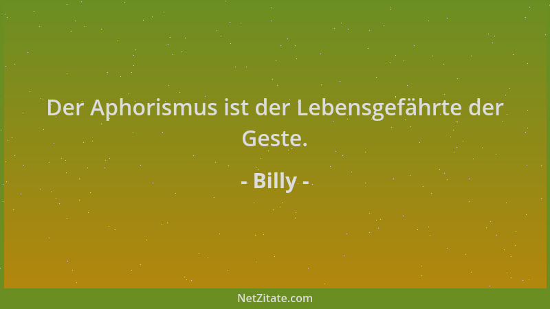 Billy - Der Aphorismus ist der Lebensgefährte der Geste....