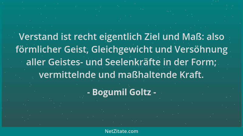 Bogumil Goltz - Verstand ist recht eigentlich Ziel und Maß: also förmlicher Geist, Gleichgewicht und Versöhnung aller Geist...