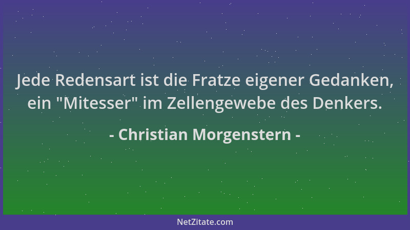 Christian Morgenstern - Jede Redensart ist die Fratze eigener Gedanken, ein  "Mitesser " im Zellengewebe des Denkers....