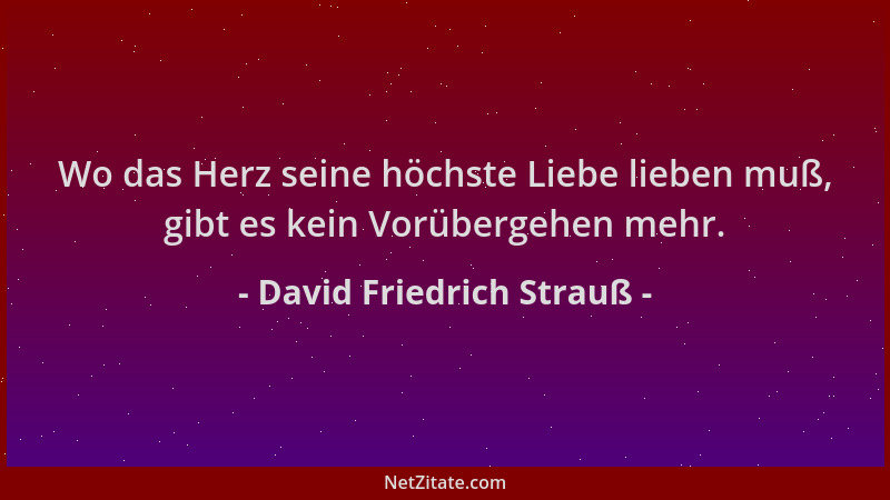 David Friedrich Strauß - Wo das Herz seine höchste Liebe lieben muß, gibt es kein Vorübergehen mehr....