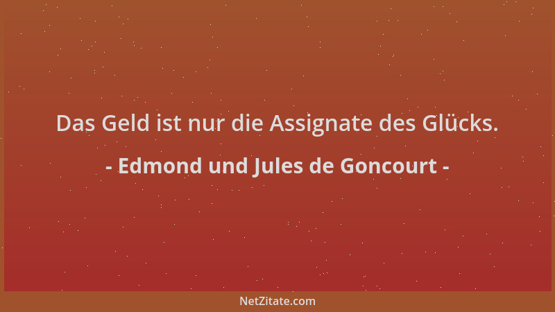 Edmond und Jules de Goncourt - Das Geld ist nur die Assignate des Glücks....
