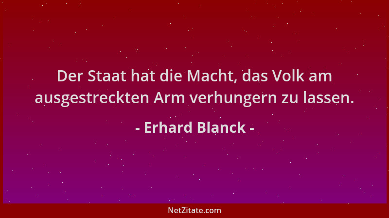 Erhard Blanck - Der Staat hat die Macht, das Volk am ausgestreckten Arm verhungern zu lassen....