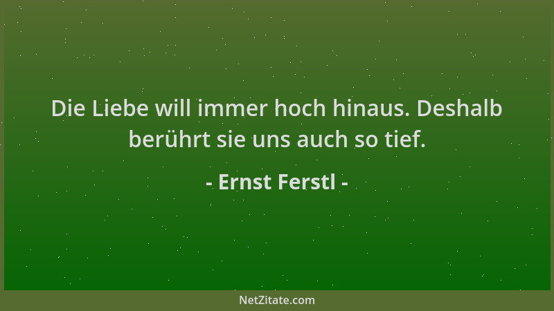Ernst Ferstl - Die Liebe will immer hoch hinaus. Deshalb berührt sie uns auch so tief....