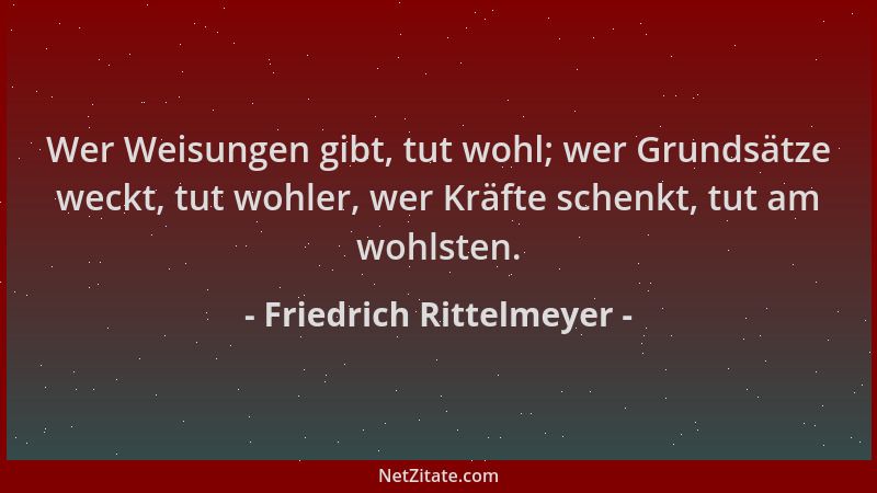 Friedrich Rittelmeyer - Wer Weisungen gibt, tut wohl; wer Grundsätze weckt, tut wohler, wer Kräfte schenkt, tut am wohlsten...