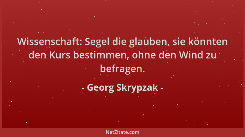 Georg Skrypzak - Wissenschaft: Segel die glauben, sie könnten den Kurs bestimmen, ohne den Wind zu befragen....