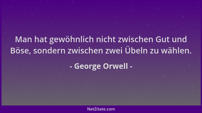 George Orwell - Man hat gewöhnlich nicht zwischen Gut und Böse, sondern zwischen zwei Übeln zu wählen....