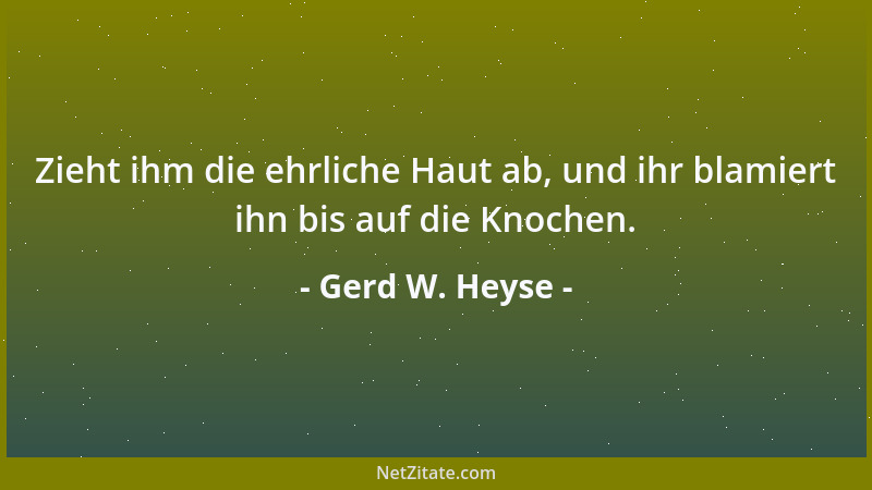Gerd W. Heyse - Zieht ihm die ehrliche Haut ab, und ihr blamiert ihn bis auf die Knochen....