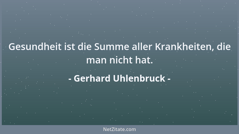 Gerhard Uhlenbruck - Gesundheit ist die Summe aller Krankheiten, die man nicht hat....