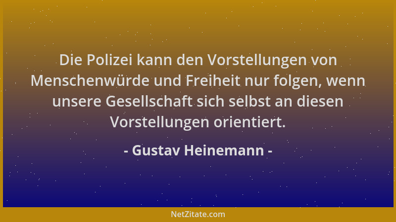 Gustav Heinemann - Die Polizei kann den Vorstellungen von Menschenwürde und Freiheit nur folgen, wenn unsere Gesellschaft s...