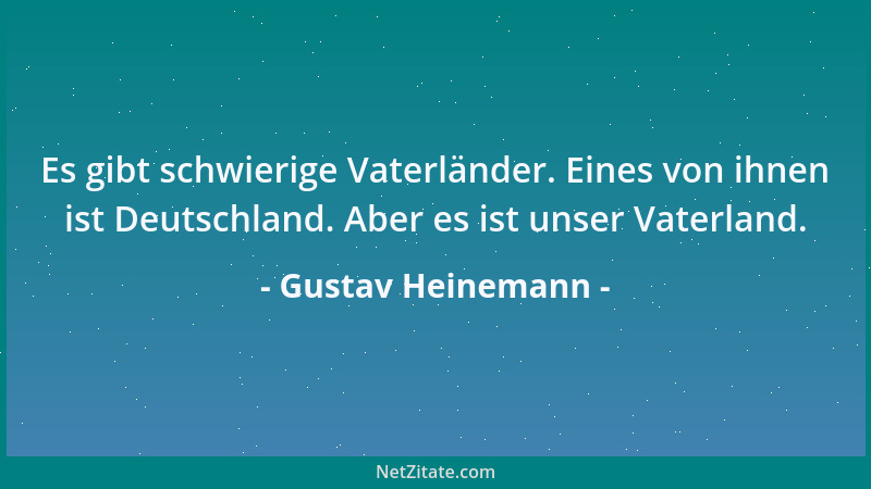 Gustav Heinemann - Es gibt schwierige Vaterländer. Eines von ihnen ist Deutschland. Aber es ist unser Vaterland....
