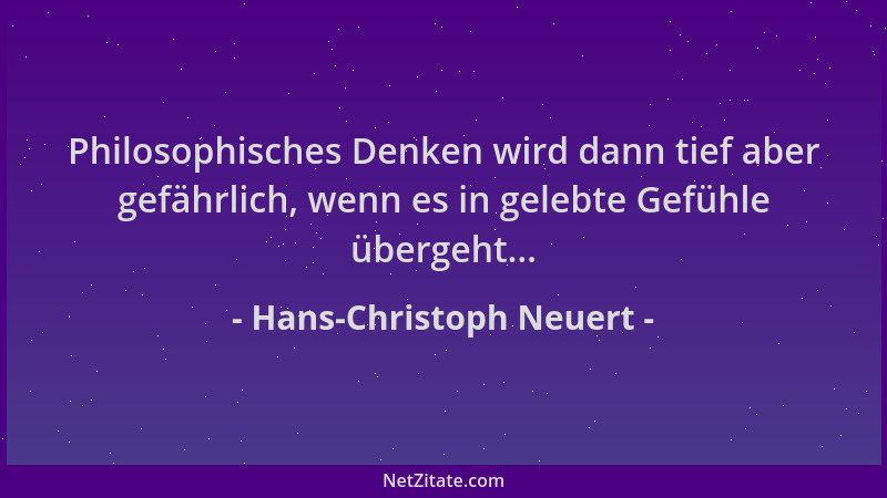 Hans-Christoph Neuert - Philosophisches Denken wird dann tief aber gefährlich, wenn es in gelebte Gefühle übergeht......