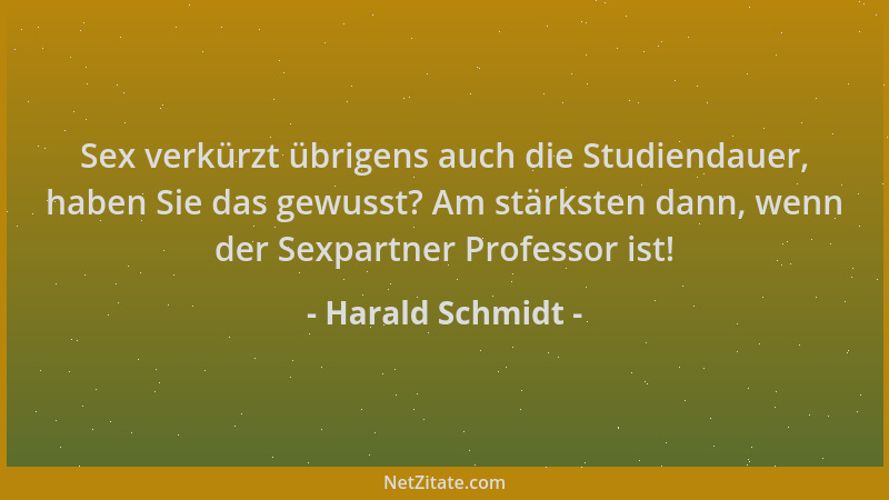 Harald Schmidt - Sex verkürzt übrigens auch die Studiendauer, haben Sie das gewusst? Am stärksten dann, wenn der Sexpartner...