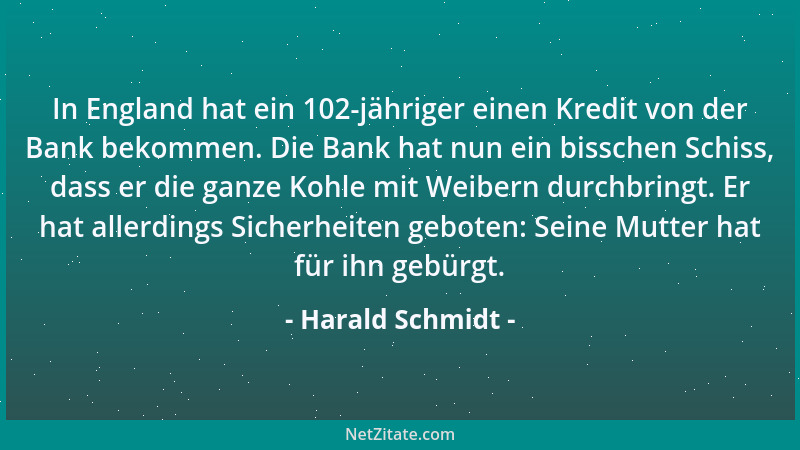 Harald Schmidt - In England hat ein 102-jähriger einen Kredit von der Bank bekommen. Die Bank hat nun ein bisschen Schiss,...