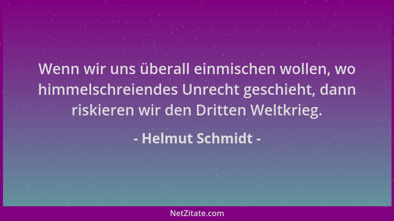 Helmut Schmidt - Wenn wir uns überall einmischen wollen, wo himmelschreiendes Unrecht geschieht, dann riskieren wir den Dri...