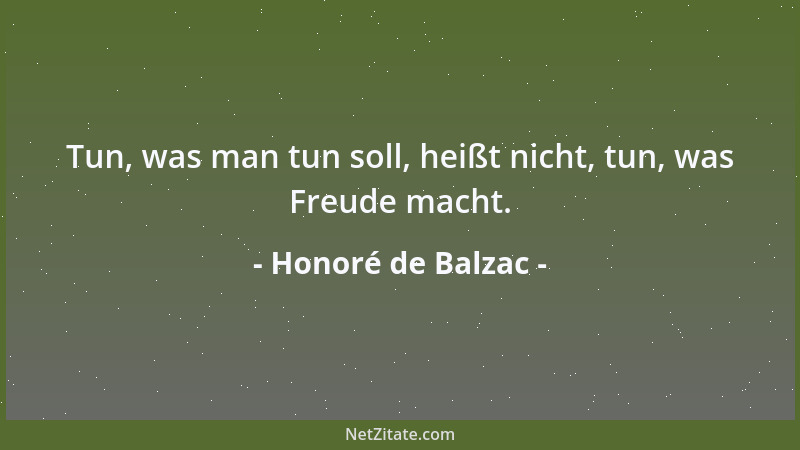 Honoré de Balzac - Tun, was man tun soll, heißt nicht, tun, was Freude macht....