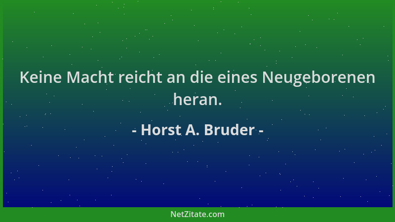 Horst A. Bruder - Keine Macht reicht an die eines Neugeborenen heran....