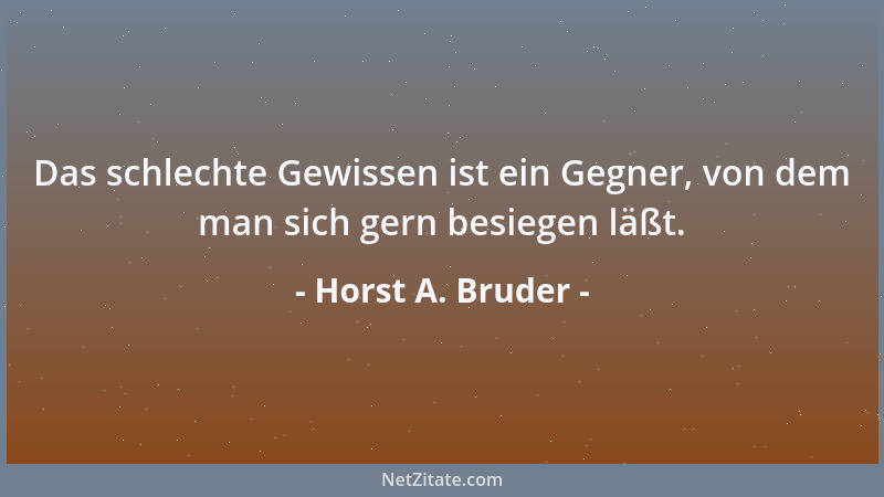 Horst A. Bruder - Das schlechte Gewissen ist ein Gegner, von dem man sich gern besiegen läßt....