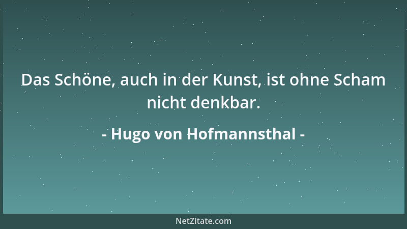 Hugo von Hofmannsthal - Das Schöne, auch in der Kunst, ist ohne Scham nicht denkbar....