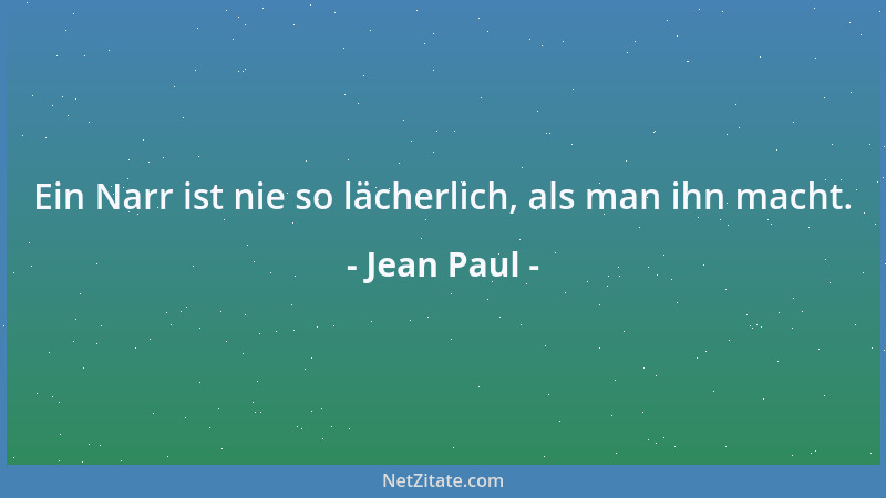 Jean Paul - Ein Narr ist nie so lächerlich, als man ihn macht....