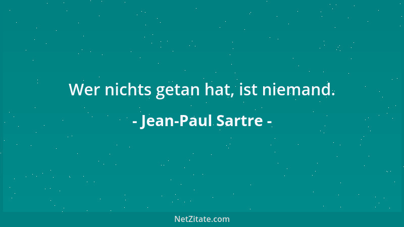 Jean-Paul Sartre - Wer nichts getan hat, ist niemand....