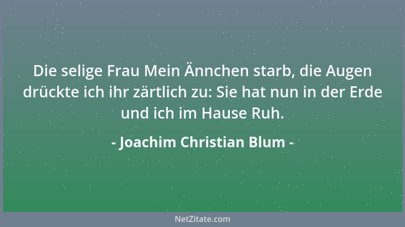 Joachim Christian Blum - Die selige Frau Mein Ännchen starb, die Augen drückte ich ihr zärtlich zu: Sie hat nun in der Erde...