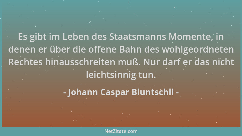 Johann Caspar Bluntschli - Es gibt im Leben des Staatsmanns Momente, in denen er über die offene Bahn des wohlgeordneten Re...