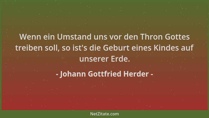Johann Gottfried Herder - Wenn ein Umstand uns vor den Thron Gottes treiben soll, so ist 's die Geburt eines Kindes auf unse...