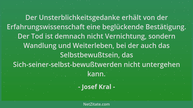 Josef Kral - Der Unsterblichkeitsgedanke erhält von der Erfahrungswissenschaft eine beglückende Bestätigung. Der Tod ist de...