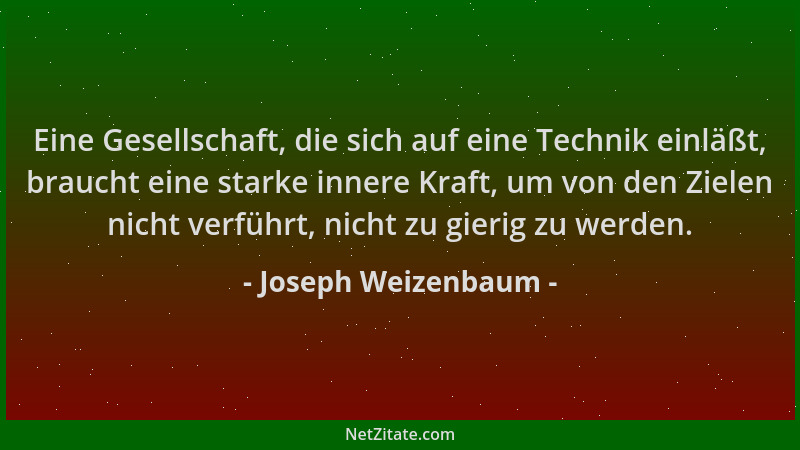 Joseph Weizenbaum - Eine Gesellschaft, die sich auf eine Technik einläßt, braucht eine starke innere Kraft, um von den Ziel...