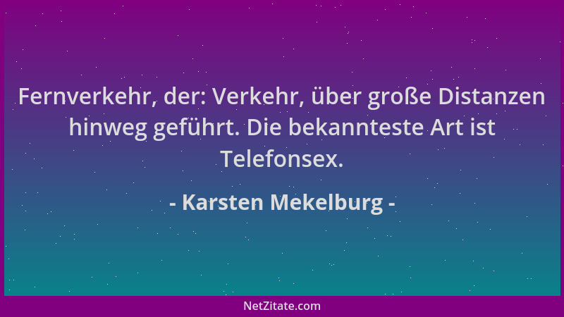 Karsten Mekelburg - Fernverkehr, der: Verkehr, über große Distanzen hinweg geführt. Die bekannteste Art ist Telefonsex....