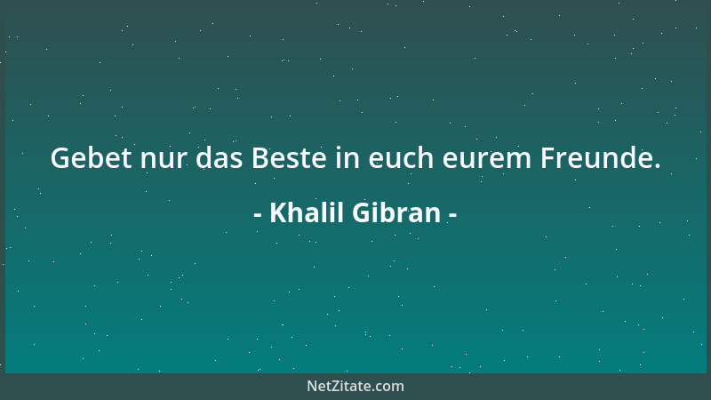 Khalil Gibran - Gebet nur das Beste in euch eurem Freunde....