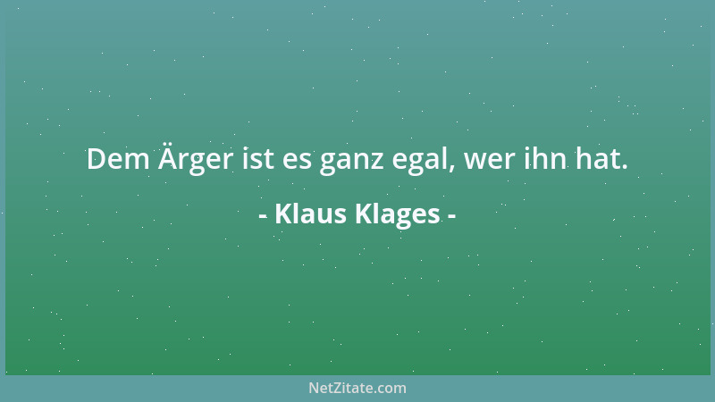 Klaus Klages - Dem Ärger ist es ganz egal, wer ihn hat....