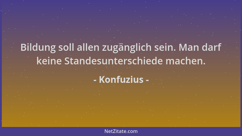 Konfuzius - Bildung soll allen zugänglich sein. Man darf keine Standesunterschiede machen....