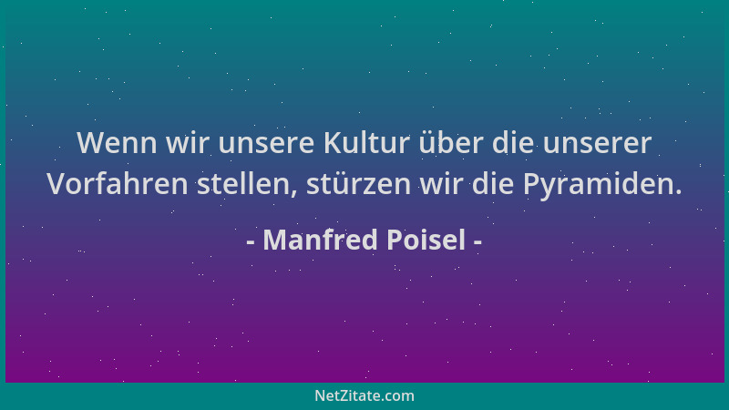 Manfred Poisel - Wenn wir unsere Kultur über die unserer Vorfahren stellen, stürzen wir die Pyramiden....