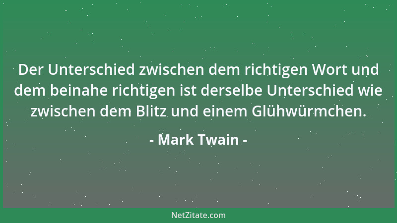 Mark Twain - Der Unterschied zwischen dem richtigen Wort und dem beinahe richtigen ist derselbe Unterschied wie zwischen de...