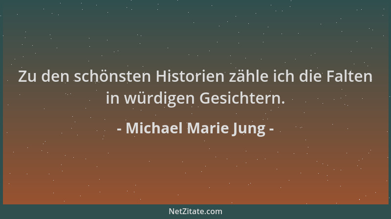 Michael Marie Jung - Zu den schönsten Historien zähle ich die Falten in würdigen Gesichtern....