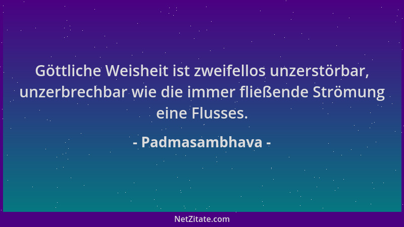 Padmasambhava - Göttliche Weisheit ist zweifellos unzerstörbar, unzerbrechbar wie die immer fließende Strömung eine Flusses...