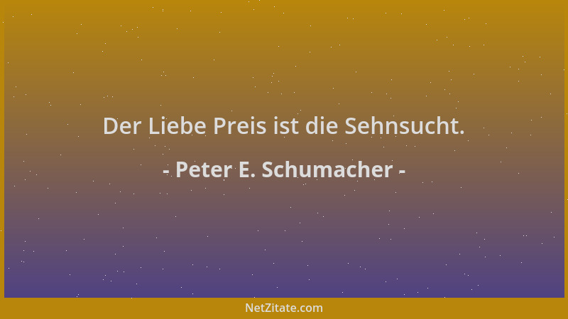 Peter E. Schumacher - Der Liebe Preis ist die Sehnsucht....
