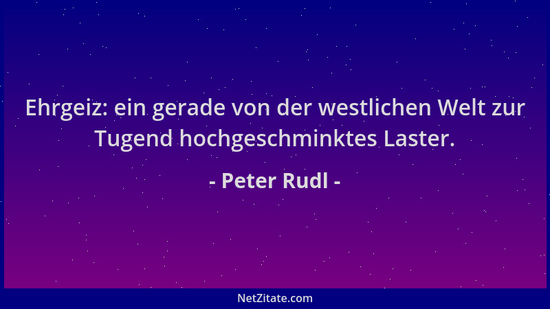 Peter Rudl - Ehrgeiz: ein gerade von der westlichen Welt zur Tugend hochgeschminktes Laster....
