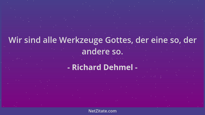Richard Dehmel - Wir sind alle Werkzeuge Gottes, der eine so, der andere so....
