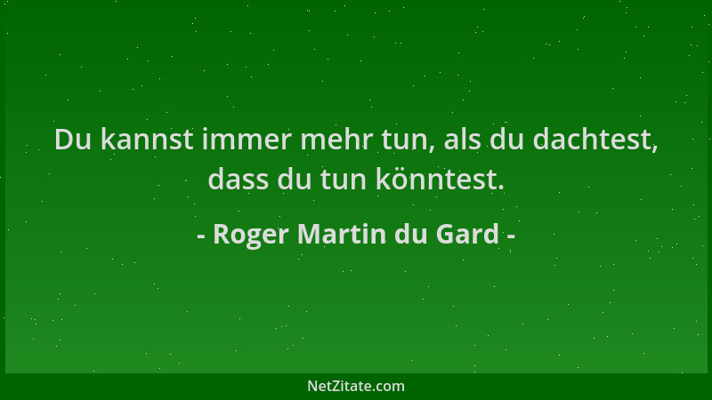 Roger Martin du Gard - Du kannst immer mehr tun, als du dachtest, dass du tun könntest....