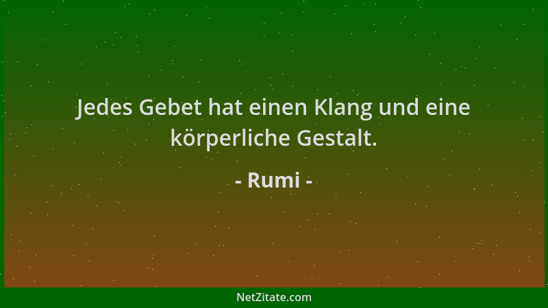 Rumi - Jedes Gebet hat einen Klang und eine körperliche Gestalt....