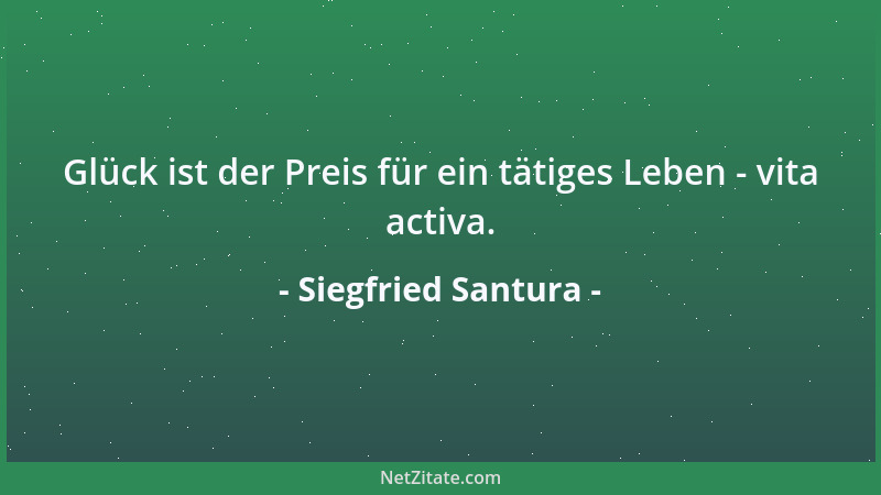 Siegfried Santura - Glück ist der Preis für ein tätiges Leben - vita activa....