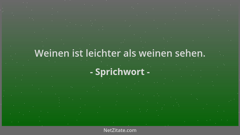 Sprichwort - Weinen ist leichter als weinen sehen....