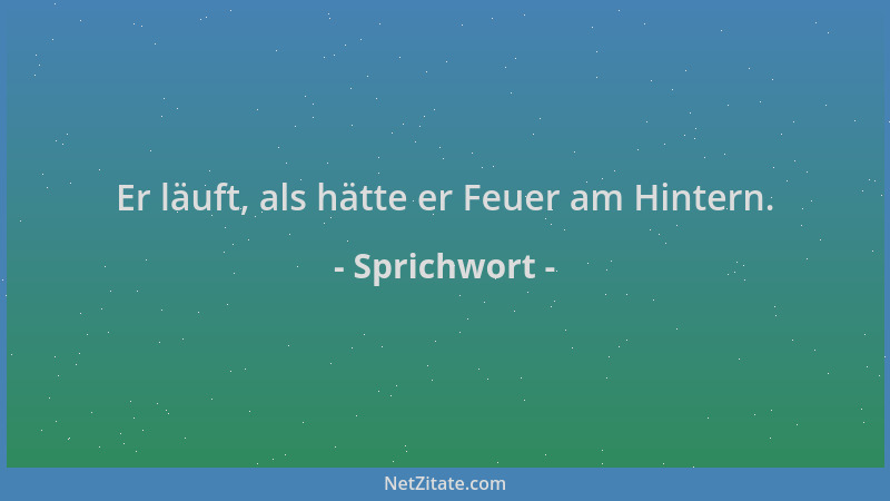 Sprichwort - Er läuft, als hätte er Feuer am Hintern....