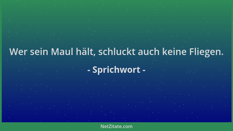 Sprichwort - Wer sein Maul hält, schluckt auch keine Fliegen....