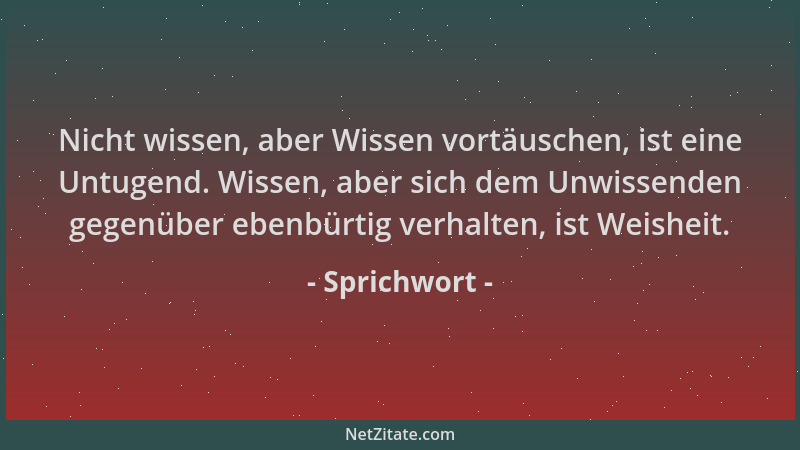 Sprichwort - Nicht wissen, aber Wissen vortäuschen, ist eine Untugend. Wissen, aber sich dem Unwissenden gegenüber ebenbürt...