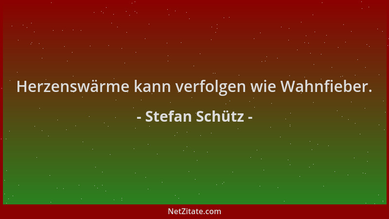Stefan Schütz - Herzenswärme kann verfolgen wie Wahnfieber....